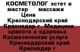 КОСМЕТОЛОГ-эстет и мастер spa массажи  › Цена ­ 1 000 - Краснодарский край, Краснодар г. Медицина, красота и здоровье » Косметические услуги   . Краснодарский край,Краснодар г.